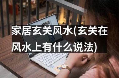 <h3>家居玄关风水(玄关在风水上有什么说法)