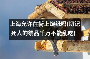 上海允许在街上烧纸吗(切记 死人的祭品千万不能乱吃)