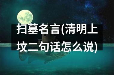 <h3>扫墓名言(清明上坟二句话怎么说)