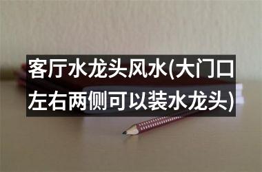 <h3>客厅水龙头风水(大门口左右两侧可以装水龙头)