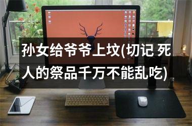 孙女给爷爷上坟(切记 死人的祭品千万不能乱吃)