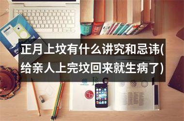 <h3>正月上坟有什么讲究和忌讳(给亲人上完坟回来就生病了)