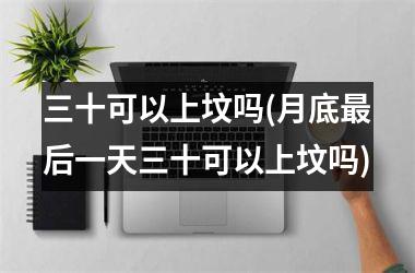 <h3>三十可以上坟吗(月底最后一天三十可以上坟吗)