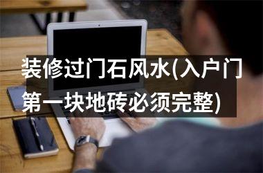 <h3>装修过门石风水(入户门第一块地砖必须完整)