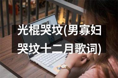 <h3>光棍哭坟(男寡妇哭坟十二月歌词)
