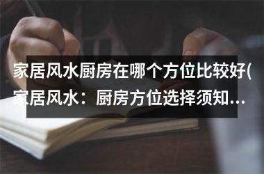 <h3>家居风水厨房在哪个方位比较好(家居风水：厨房方位选择须知)