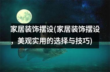 <h3>家居装饰摆设(家居装饰摆设，美观实用的选择与技巧)