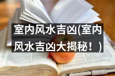 <h3>室内风水吉凶(室内风水吉凶大揭秘！)