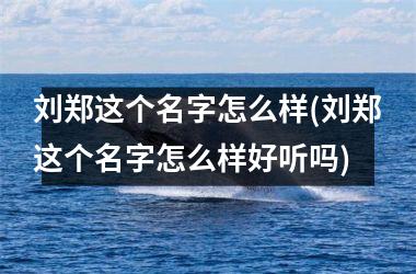 <h3>刘郑这个名字怎么样(刘郑这个名字怎么样好听吗)