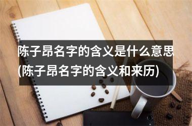 陈子昂名字的含义是什么意思(陈子昂名字的含义和来历)