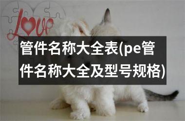 <h3>管件名称大全表(pe管件名称大全及型号规格)