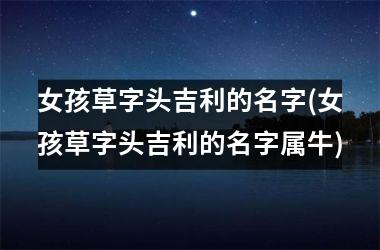 女孩草字头吉利的名字(女孩草字头吉利的名字属牛)