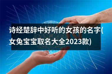 <h3>诗经楚辞中好听的女孩的名字(女兔宝宝取名大全2025款)