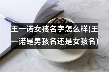 <h3>王一诺女孩名字怎么样(王一诺是男孩名还是女孩名)