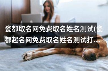 <h3>瓷都取名网免费取名姓名测试(瓷都起名网免费取名姓名测试打分)