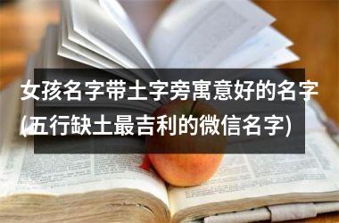 女孩名字带土字旁寓意好的名字(五行缺土最吉利的微信名字)