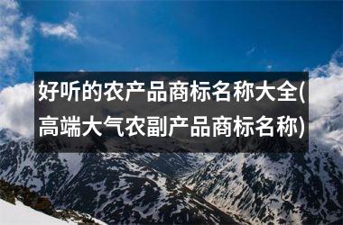 好听的农产品商标名称大全(高端大气农副产品商标名称)