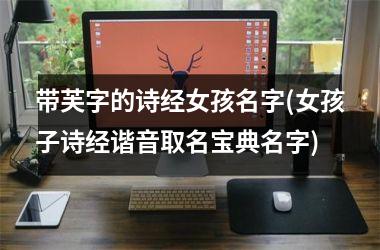 <h3>带芙字的诗经女孩名字(女孩子诗经谐音取名宝典名字)