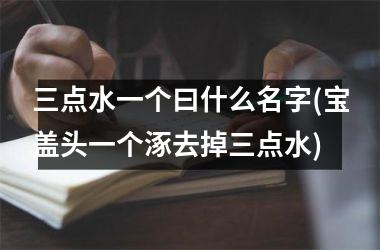 <h3>三点水一个曰什么名字(宝盖头一个涿去掉三点水)