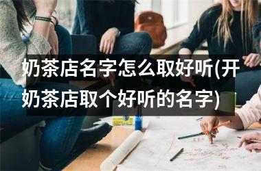 <h3>奶茶店名字怎么取好听(开奶茶店取个好听的名字)