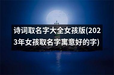 诗词取名字大全女孩版(2023年女孩取名字寓意好的字)