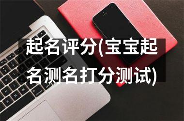 <h3>起名评分(宝宝起名测名打分测试)