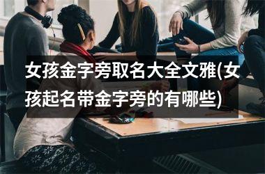 <h3>女孩金字旁取名大全文雅(女孩起名带金字旁的有哪些)