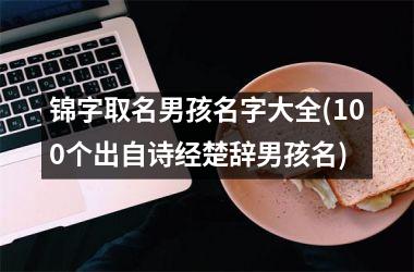 锦字取名男孩名字大全(100个出自诗经楚辞男孩名)