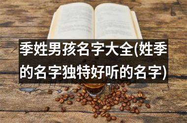 季姓男孩名字大全(姓季的名字独特好听的名字)