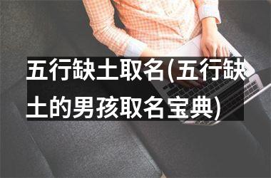 <h3>五行缺土取名(五行缺土的男孩取名宝典)