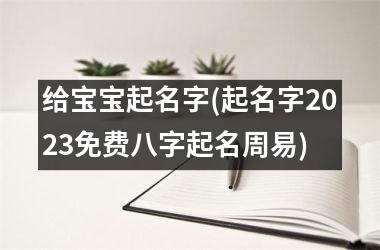 给宝宝起名字(起名字2025免费八字起名周易)