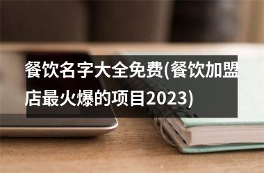 餐饮名字大全免费(餐饮加盟店最火爆的项目2025)
