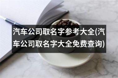 汽车公司取名字参考大全(汽车公司取名字大全免费查询)