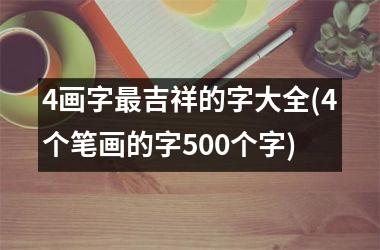 4画字最吉祥的字大全(4个笔画的字500个字)