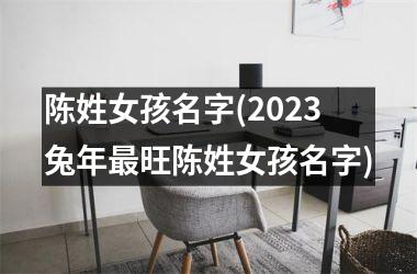 陈姓女孩名字(2023兔年最旺陈姓女孩名字)