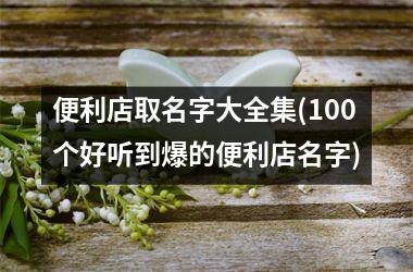便利店取名字大全集(100个好听到爆的便利店名字)
