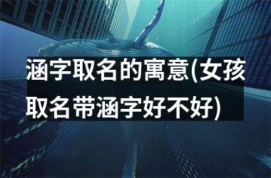 <h3>涵字取名的寓意(女孩取名带涵字好不好)
