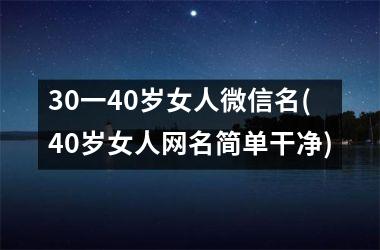 <h3>30一40岁女人微信名(40岁女人网名简单干净)