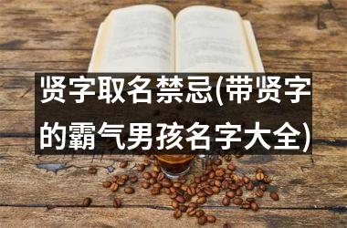 贤字取名禁忌(带贤字的霸气男孩名字大全)