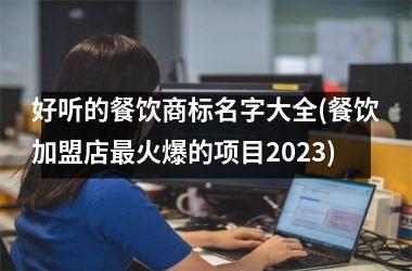 好听的餐饮商标名字大全(餐饮加盟店最火爆的项目2023)