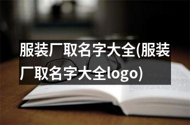<h3>服装厂取名字大全(服装厂取名字大全logo)