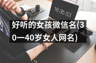 <h3>好听的女孩微信名(30一40岁女人网名)