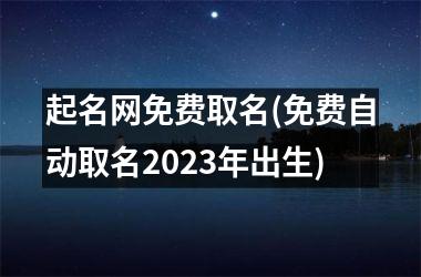 <h3>起名网免费取名(免费自动取名2025年出生)