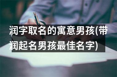 润字取名的寓意男孩(带润起名男孩佳名字)