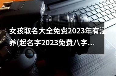 <h3>女孩取名大全免费2025年有涵养(起名字2025免费八字起名周易)