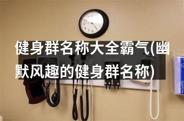 健身群名称大全霸气(幽默风趣的健身群名称)