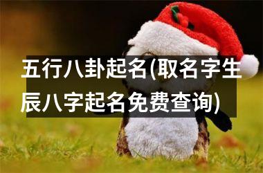 <h3>五行八卦起名(取名字生辰八字起名免费查询)