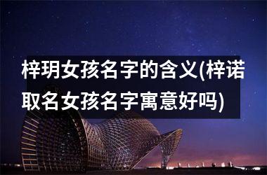 梓玥女孩名字的含义(梓诺取名女孩名字寓意好吗)