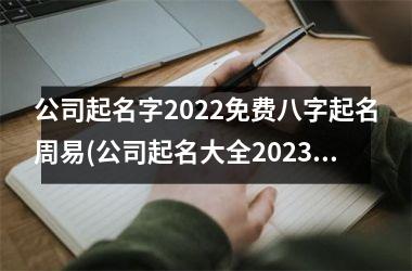 <h3>公司起名字2025免费八字起名周易(公司起名大全2025最新版的免费)