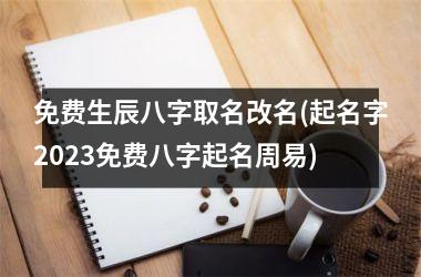 <h3>免费生辰八字取名改名(起名字2025免费八字起名周易)